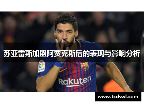 苏亚雷斯加盟阿贾克斯后的表现与影响分析
