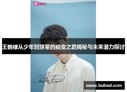 王鹤棣从少年到球星的蜕变之路揭秘与未来潜力探讨