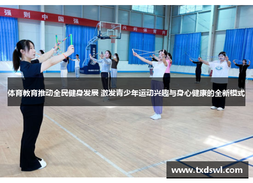 体育教育推动全民健身发展 激发青少年运动兴趣与身心健康的全新模式