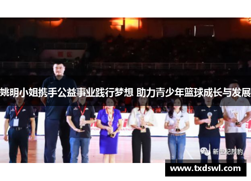 姚明小姐携手公益事业践行梦想 助力青少年篮球成长与发展