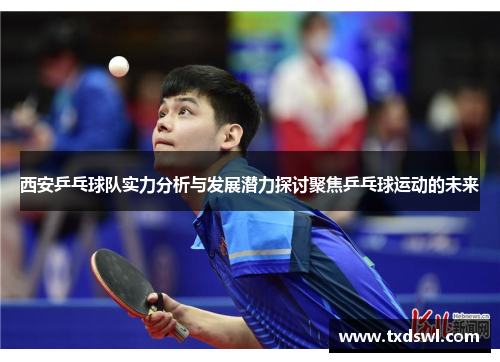 西安乒乓球队实力分析与发展潜力探讨聚焦乒乓球运动的未来