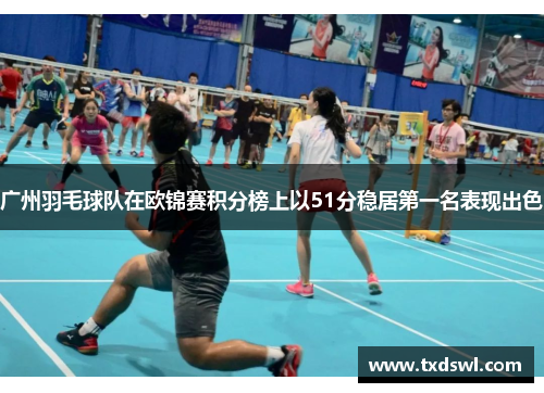 广州羽毛球队在欧锦赛积分榜上以51分稳居第一名表现出色