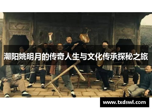 潮阳姚明月的传奇人生与文化传承探秘之旅
