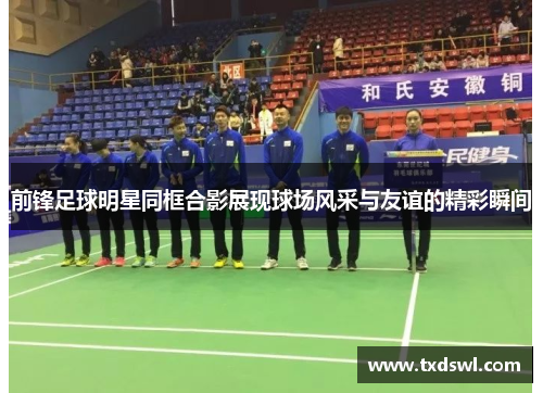 前锋足球明星同框合影展现球场风采与友谊的精彩瞬间