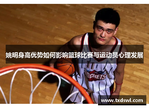 姚明身高优势如何影响篮球比赛与运动员心理发展