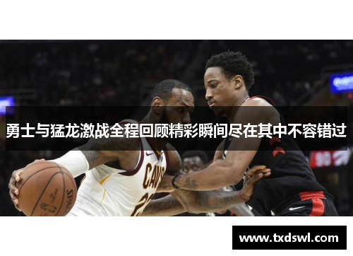 勇士与猛龙激战全程回顾精彩瞬间尽在其中不容错过