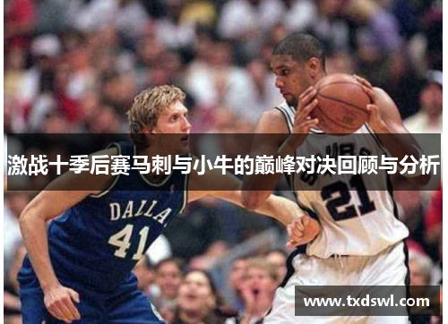 激战十季后赛马刺与小牛的巅峰对决回顾与分析