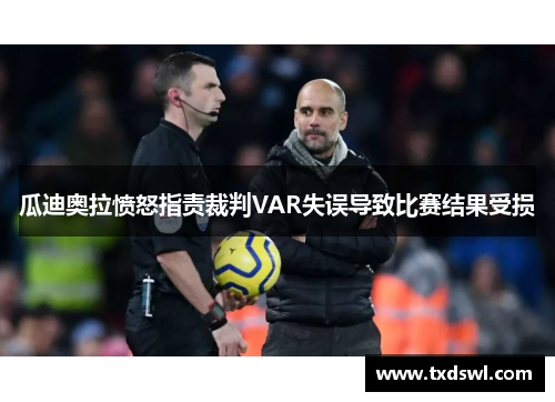 瓜迪奥拉愤怒指责裁判VAR失误导致比赛结果受损