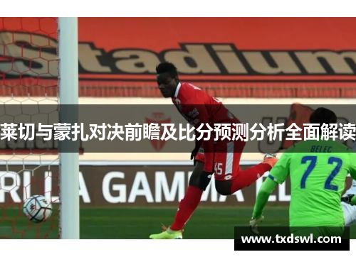 莱切与蒙扎对决前瞻及比分预测分析全面解读